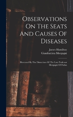 Observations On The Seats And Causes Of Diseases - Hamilton James 1767-1839, Morgagni Giambattista 1682-1771