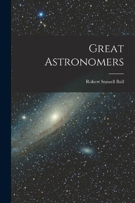 Great Astronomers - Robert Stawell Ball