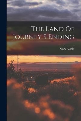 The Land Of Journey S Ending - Mary Austin