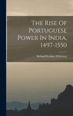 The Rise Of Portuguese Power In India, 1497-1550 - Richard Stephen Whiteway