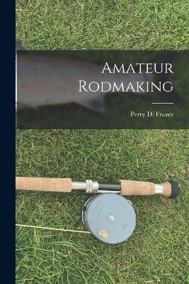 Amateur Rodmaking - Perry D Frazer