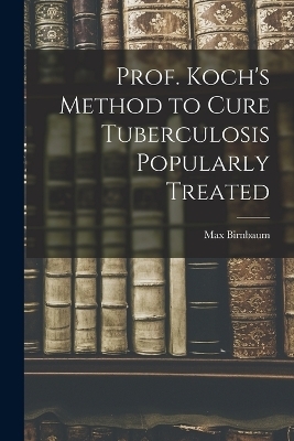 Prof. Koch's Method to Cure Tuberculosis Popularly Treated - Max Birnbaum