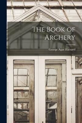 The Book of Archery - George Agar Hansard