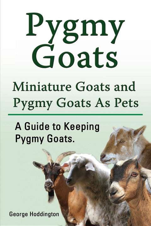 Pygmy Goats. Miniature Goats and Pygmy Goats As Pets. A Guide to Keeping Pygmy Goats. -  George Hoddington