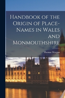 Handbook of the Origin of Place-Names in Wales and Monmouthshire - Thomas Morgan