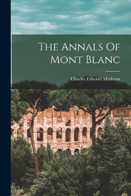 The Annals Of Mont Blanc - Charles Edward Mathews