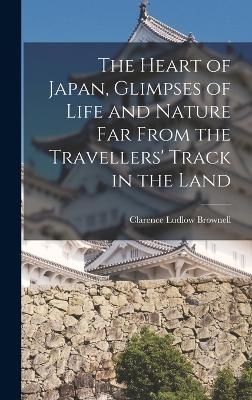 The Heart of Japan, Glimpses of Life and Nature far From the Travellers' Track in the Land - Clarence Ludlow Brownell