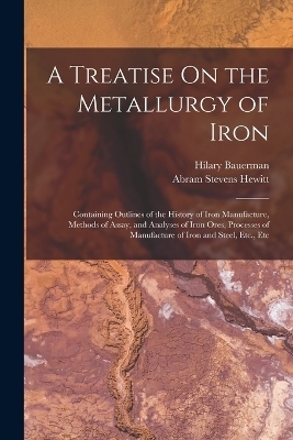 A Treatise On the Metallurgy of Iron - Abram Stevens Hewitt, Hilary Bauerman