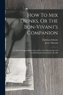 How To Mix Drinks, Or The Bon-vivant's Companion - Jerry Thomas, Christian Schultz