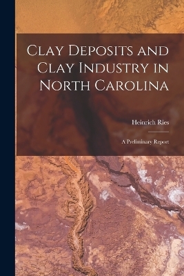 Clay Deposits and Clay Industry in North Carolina - Heinrich Ries