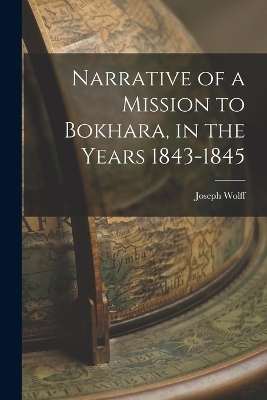 Narrative of a Mission to Bokhara, in the Years 1843-1845 - Joseph Wolff