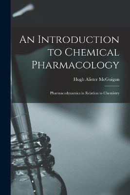 An Introduction to Chemical Pharmacology; Pharmacodynamics in Relation to Chemistry - Hugh Alister McGuigan