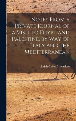 Notes From a Private Journal of a Visit to Egypt and Palestine, by way of Italy and the Mediterranean - Judith Cohen Montefiore