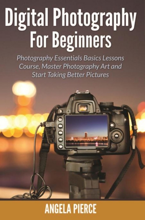 Digital Photography For Beginners -  Angela Pierce