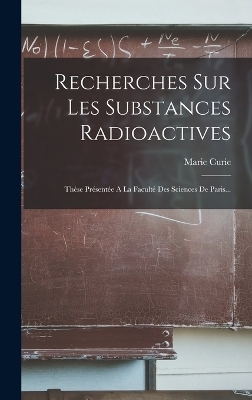 Recherches Sur Les Substances Radioactives - Marie Curie