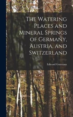 The Watering Places and Mineral Springs of Germany, Austria, and Switzerland - Edward Gutmann