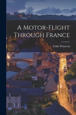 A Motor-Flight Through France - Edith Wharton