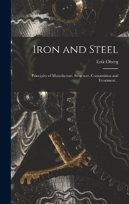 Iron and Steel; Principles of Manufacture, Structure, Composition and Treatment .. - Erik Oberg