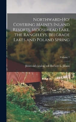 Northward-ho! Covering Maine's Inland Resorts, Moosehead Lake, the Rangeleys, Belgrade Lakes and Poland Spring; Volume 7 - 