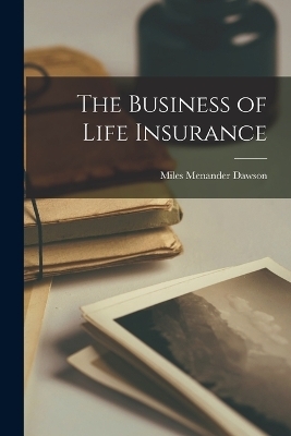 The Business of Life Insurance - Miles Menander Dawson