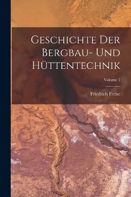 Geschichte Der Bergbau- Und Hüttentechnik; Volume 1 - Friedrich Freise