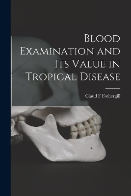 Blood Examination and its Value in Tropical Disease - Claud F Fothergill