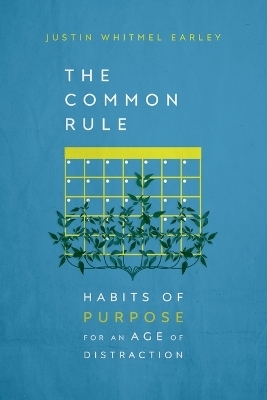 The Common Rule – Habits of Purpose for an Age of Distraction - Justin Whitmel Earley