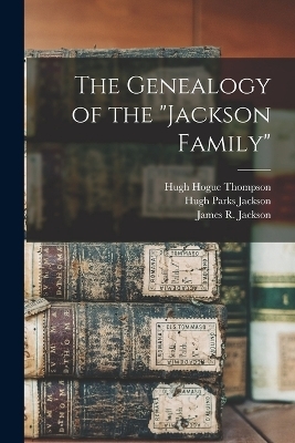 The Genealogy of the "Jackson Family" - Hugh Parks Jackson, James R Jackson