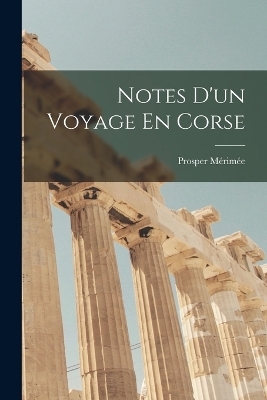 Notes D'un Voyage En Corse - Prosper Mérimée