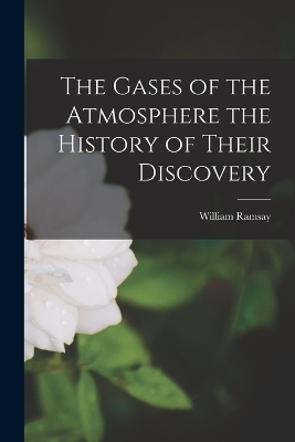 The Gases of the Atmosphere the History of Their Discovery - William Ramsay