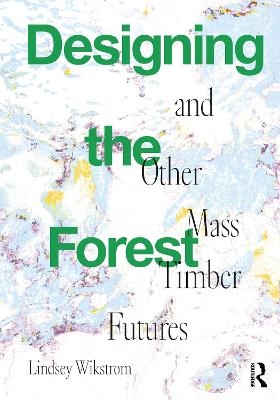 Designing the Forest and other Mass Timber Futures - Lindsey Wikstrom