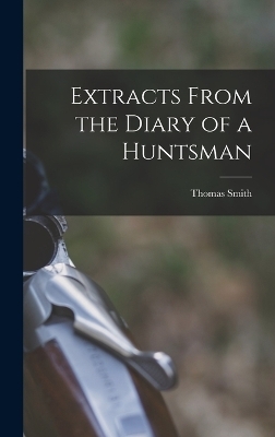 Extracts From the Diary of a Huntsman - Thomas Smith