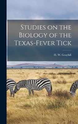 Studies on the Biology of the Texas-fever Tick - H W Graybill