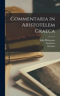 Commentaria in Aristotelem Graeca -  Alexander,  Olympiodorus,  Syrianus