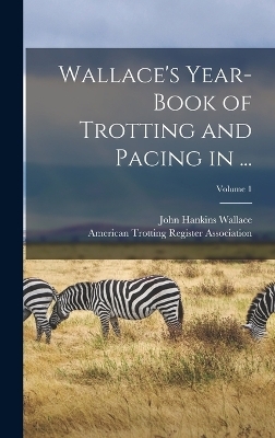 Wallace's Year-Book of Trotting and Pacing in ...; Volume 1 - John Hankins Wallace