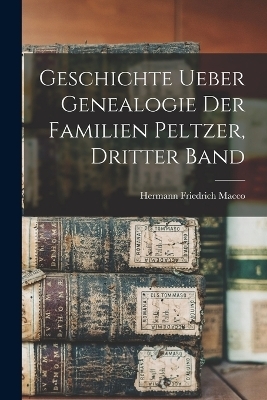 Geschichte ueber Genealogie der Familien Peltzer, Dritter Band - Hermann Friedrich Macco