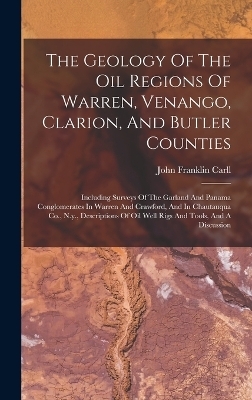 The Geology Of The Oil Regions Of Warren, Venango, Clarion, And Butler Counties - John Franklin Carll