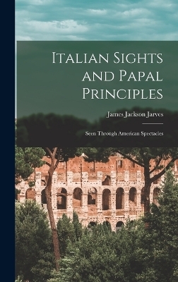 Italian Sights and Papal Principles - James Jackson Jarves