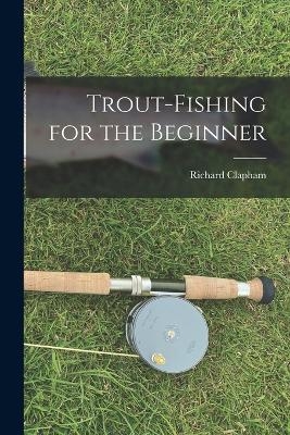 Trout-Fishing for the Beginner - Clapham Richard