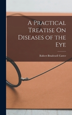 A Practical Treatise On Diseases of the Eye - Robert Brudenell Carter