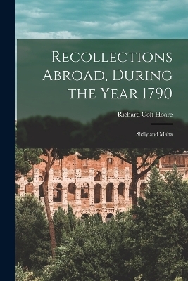 Recollections Abroad, During the Year 1790 - Richard Colt Hoare