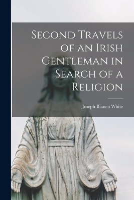 Second Travels of an Irish Gentleman in Search of a Religion - Joseph Blanco White