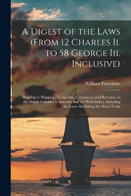 A Digest of the Laws (From 12 Charles Ii. to 58 George Iii. Inclusive) - William Earnshaw