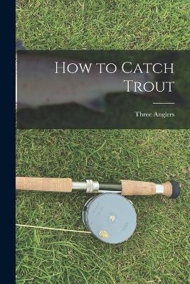 How to Catch Trout - Three Anglers