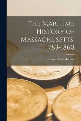 The Maritime History of Massachusetts, 1783-1860 - Samuel Eliot Morison