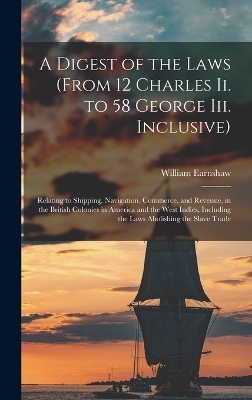 A Digest of the Laws (From 12 Charles Ii. to 58 George Iii. Inclusive) - William Earnshaw