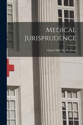 Medical Jurisprudence - Elmer Witt De Brothers