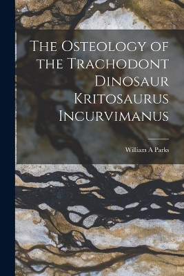 The Osteology of the Trachodont Dinosaur Kritosaurus Incurvimanus - William A Parks