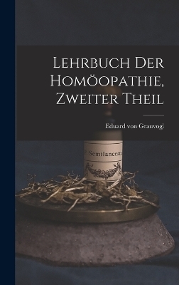 Lehrbuch der Homöopathie, zweiter Theil - Eduard Von Grauvogl