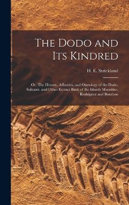 The Dodo and its Kindred; or, The History, Affinities, and Osteology of the Dodo, Solitaire, and Other Extinct Birds of the Islands Mauritius, Rodriguez and Bourbon - 